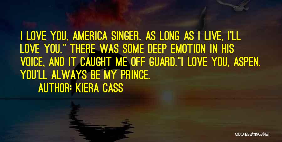 Kiera Cass Quotes: I Love You, America Singer. As Long As I Live, I'll Love You. There Was Some Deep Emotion In His