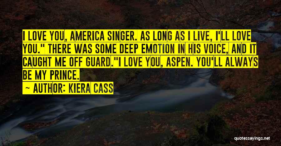 Kiera Cass Quotes: I Love You, America Singer. As Long As I Live, I'll Love You. There Was Some Deep Emotion In His
