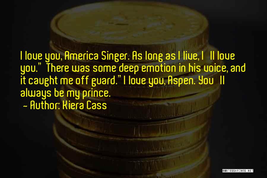 Kiera Cass Quotes: I Love You, America Singer. As Long As I Live, I'll Love You. There Was Some Deep Emotion In His