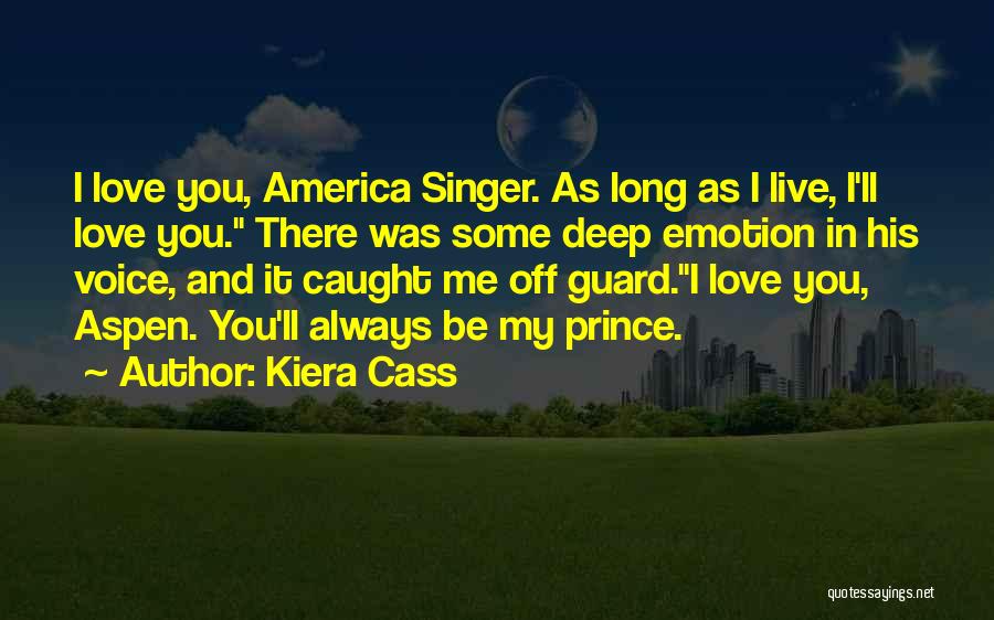 Kiera Cass Quotes: I Love You, America Singer. As Long As I Live, I'll Love You. There Was Some Deep Emotion In His