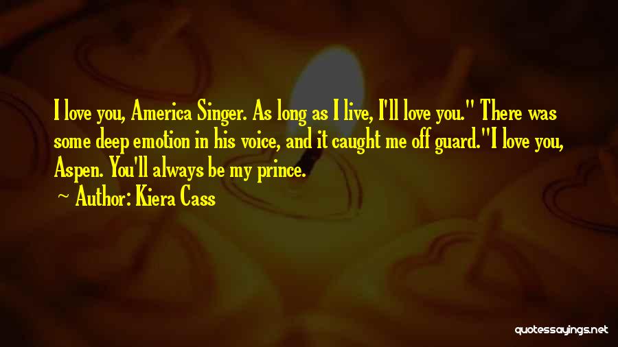 Kiera Cass Quotes: I Love You, America Singer. As Long As I Live, I'll Love You. There Was Some Deep Emotion In His