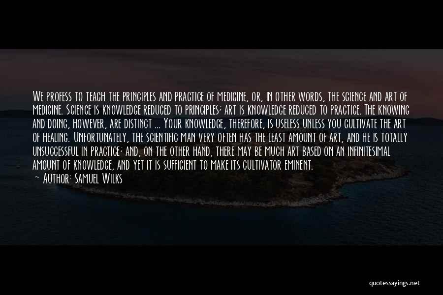 Samuel Wilks Quotes: We Profess To Teach The Principles And Practice Of Medicine, Or, In Other Words, The Science And Art Of Medicine.