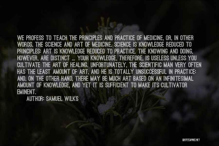 Samuel Wilks Quotes: We Profess To Teach The Principles And Practice Of Medicine, Or, In Other Words, The Science And Art Of Medicine.