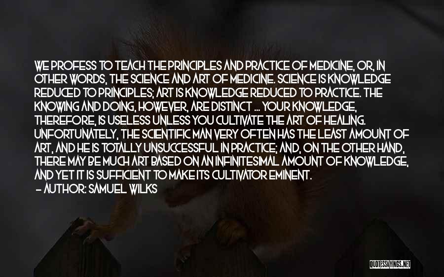 Samuel Wilks Quotes: We Profess To Teach The Principles And Practice Of Medicine, Or, In Other Words, The Science And Art Of Medicine.