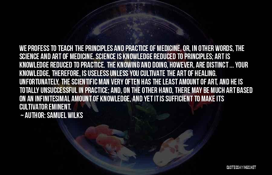 Samuel Wilks Quotes: We Profess To Teach The Principles And Practice Of Medicine, Or, In Other Words, The Science And Art Of Medicine.