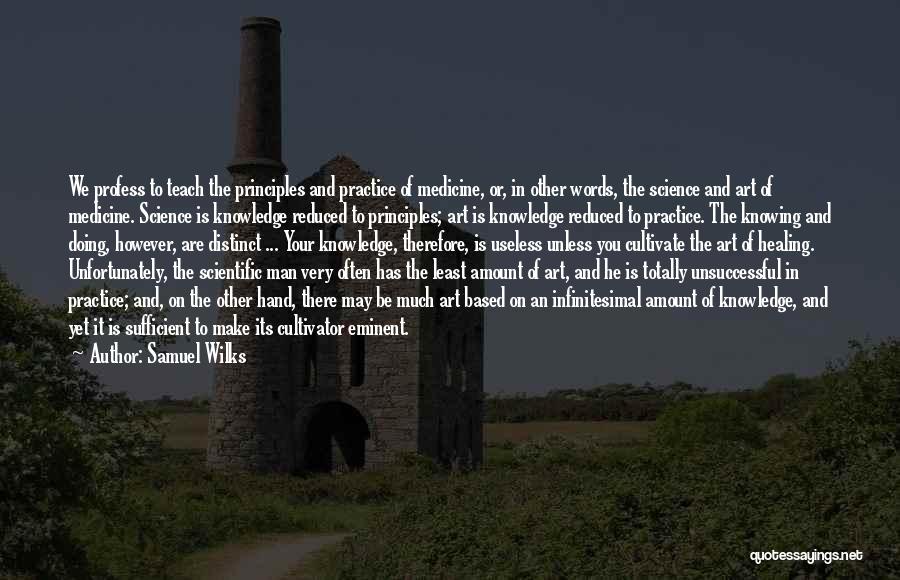 Samuel Wilks Quotes: We Profess To Teach The Principles And Practice Of Medicine, Or, In Other Words, The Science And Art Of Medicine.