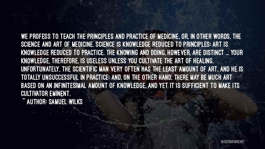 Samuel Wilks Quotes: We Profess To Teach The Principles And Practice Of Medicine, Or, In Other Words, The Science And Art Of Medicine.