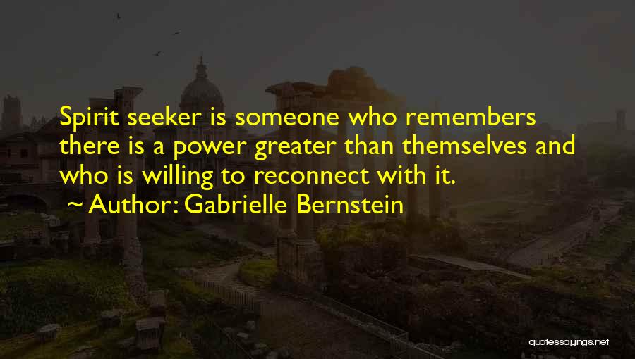 Gabrielle Bernstein Quotes: Spirit Seeker Is Someone Who Remembers There Is A Power Greater Than Themselves And Who Is Willing To Reconnect With