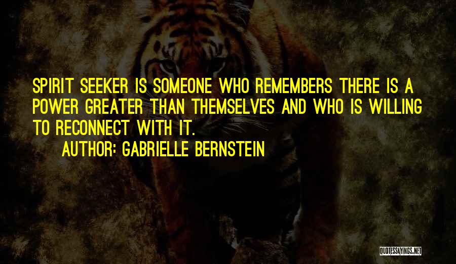 Gabrielle Bernstein Quotes: Spirit Seeker Is Someone Who Remembers There Is A Power Greater Than Themselves And Who Is Willing To Reconnect With