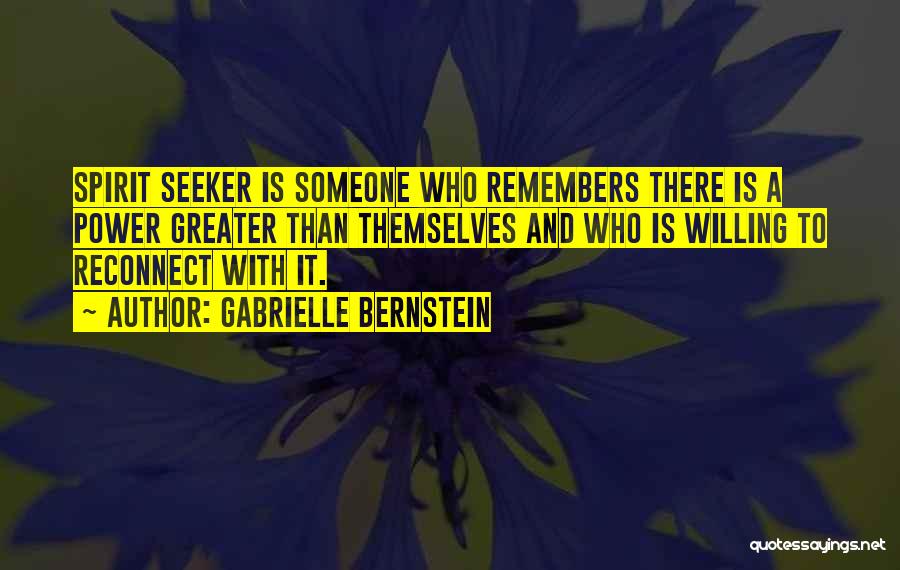 Gabrielle Bernstein Quotes: Spirit Seeker Is Someone Who Remembers There Is A Power Greater Than Themselves And Who Is Willing To Reconnect With