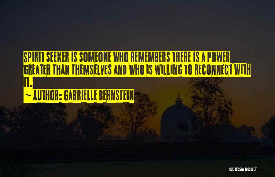 Gabrielle Bernstein Quotes: Spirit Seeker Is Someone Who Remembers There Is A Power Greater Than Themselves And Who Is Willing To Reconnect With