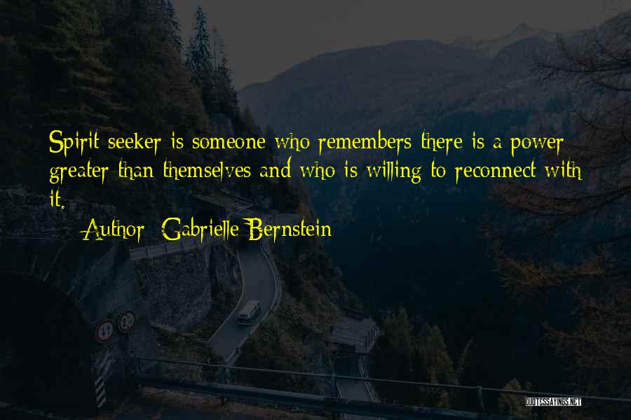 Gabrielle Bernstein Quotes: Spirit Seeker Is Someone Who Remembers There Is A Power Greater Than Themselves And Who Is Willing To Reconnect With
