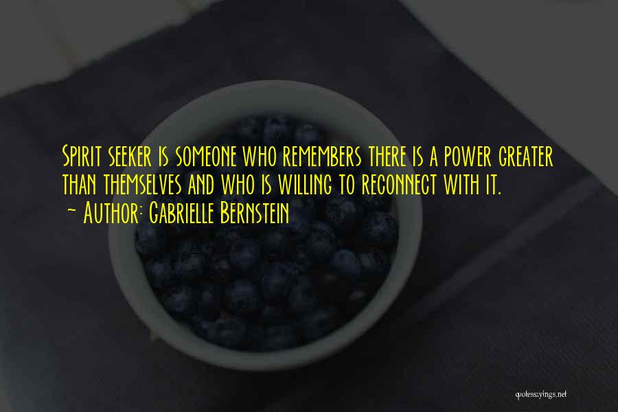 Gabrielle Bernstein Quotes: Spirit Seeker Is Someone Who Remembers There Is A Power Greater Than Themselves And Who Is Willing To Reconnect With