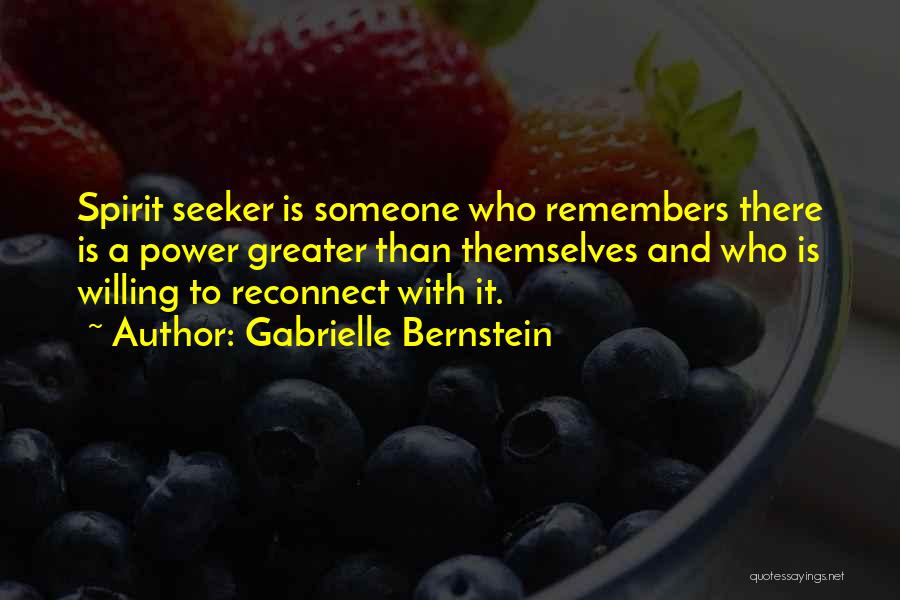 Gabrielle Bernstein Quotes: Spirit Seeker Is Someone Who Remembers There Is A Power Greater Than Themselves And Who Is Willing To Reconnect With