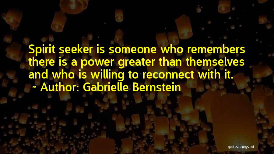 Gabrielle Bernstein Quotes: Spirit Seeker Is Someone Who Remembers There Is A Power Greater Than Themselves And Who Is Willing To Reconnect With