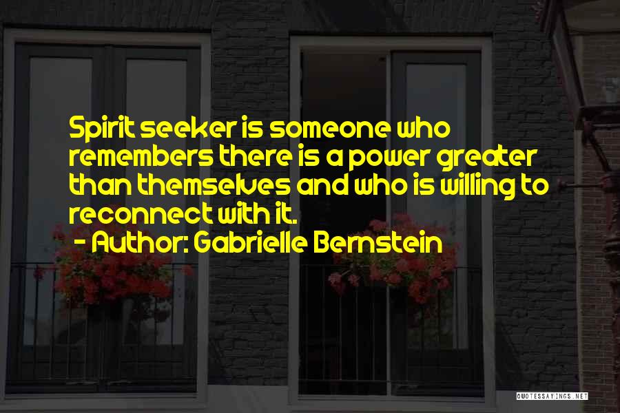 Gabrielle Bernstein Quotes: Spirit Seeker Is Someone Who Remembers There Is A Power Greater Than Themselves And Who Is Willing To Reconnect With