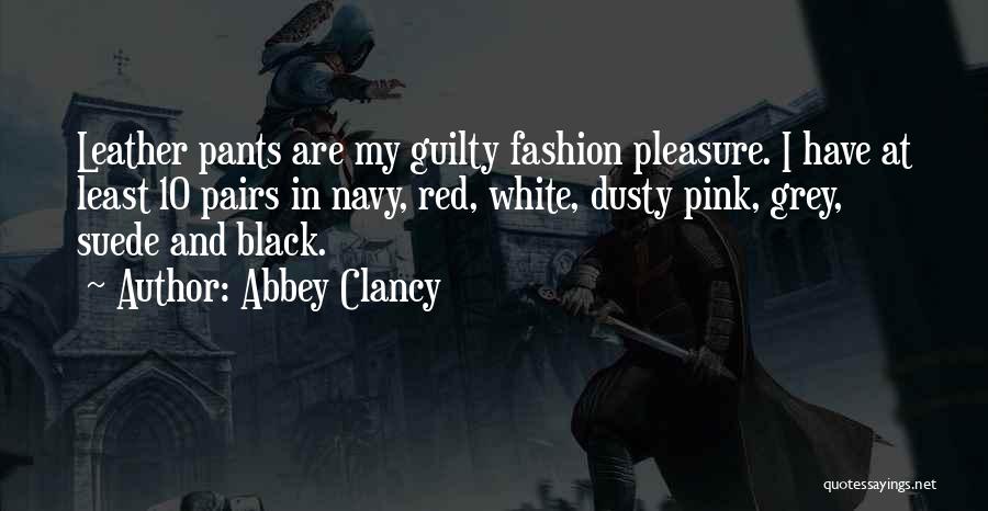 Abbey Clancy Quotes: Leather Pants Are My Guilty Fashion Pleasure. I Have At Least 10 Pairs In Navy, Red, White, Dusty Pink, Grey,