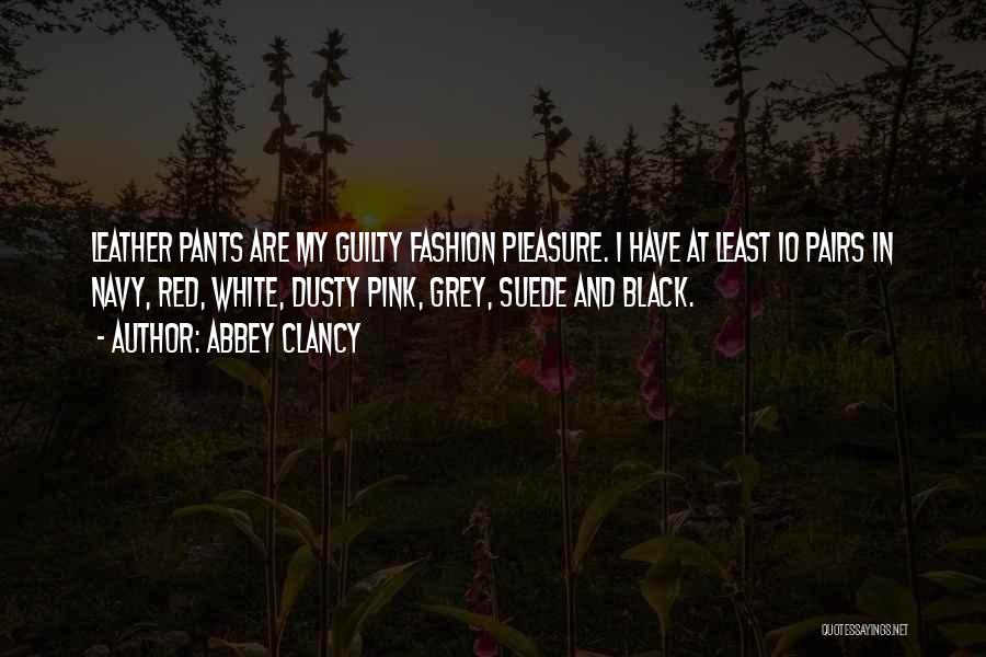 Abbey Clancy Quotes: Leather Pants Are My Guilty Fashion Pleasure. I Have At Least 10 Pairs In Navy, Red, White, Dusty Pink, Grey,