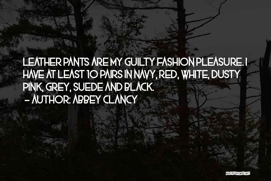 Abbey Clancy Quotes: Leather Pants Are My Guilty Fashion Pleasure. I Have At Least 10 Pairs In Navy, Red, White, Dusty Pink, Grey,