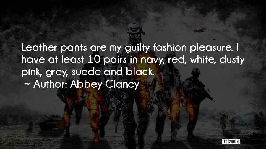 Abbey Clancy Quotes: Leather Pants Are My Guilty Fashion Pleasure. I Have At Least 10 Pairs In Navy, Red, White, Dusty Pink, Grey,
