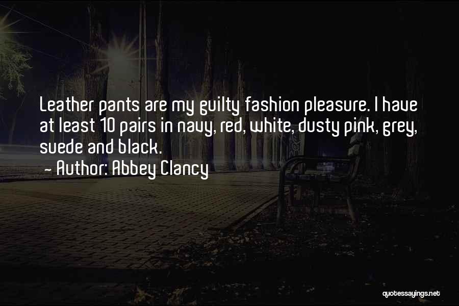 Abbey Clancy Quotes: Leather Pants Are My Guilty Fashion Pleasure. I Have At Least 10 Pairs In Navy, Red, White, Dusty Pink, Grey,