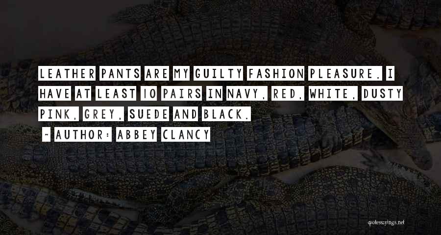 Abbey Clancy Quotes: Leather Pants Are My Guilty Fashion Pleasure. I Have At Least 10 Pairs In Navy, Red, White, Dusty Pink, Grey,