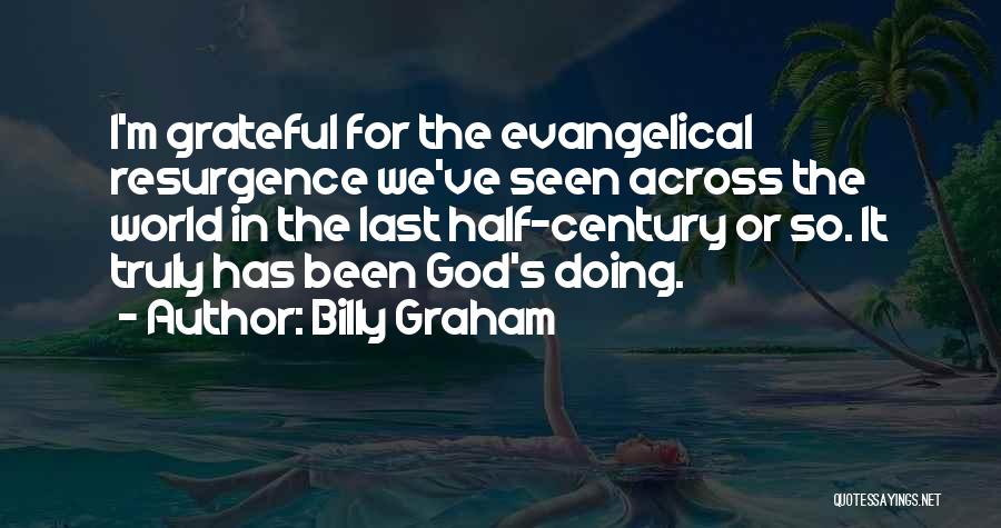 Billy Graham Quotes: I'm Grateful For The Evangelical Resurgence We've Seen Across The World In The Last Half-century Or So. It Truly Has