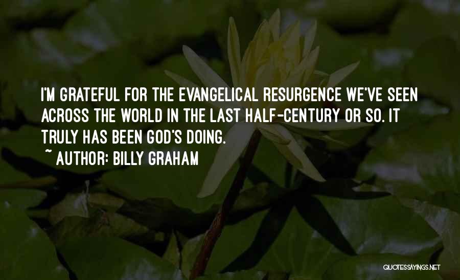 Billy Graham Quotes: I'm Grateful For The Evangelical Resurgence We've Seen Across The World In The Last Half-century Or So. It Truly Has