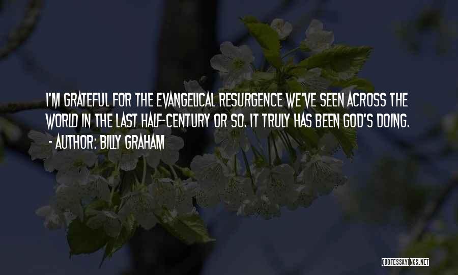 Billy Graham Quotes: I'm Grateful For The Evangelical Resurgence We've Seen Across The World In The Last Half-century Or So. It Truly Has