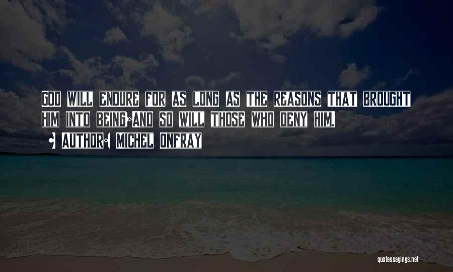 Michel Onfray Quotes: God Will Endure For As Long As The Reasons That Brought Him Into Being;and So Will Those Who Deny Him.