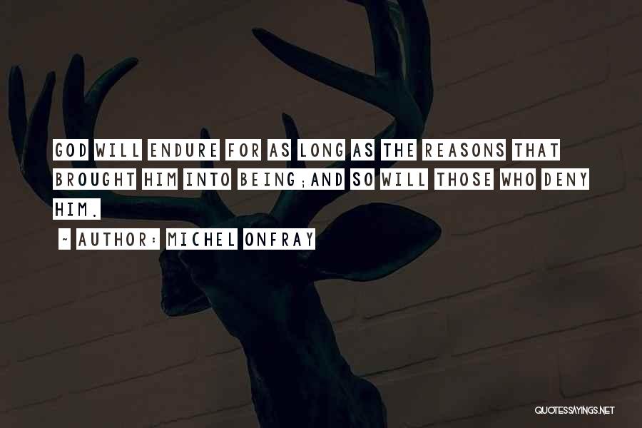 Michel Onfray Quotes: God Will Endure For As Long As The Reasons That Brought Him Into Being;and So Will Those Who Deny Him.