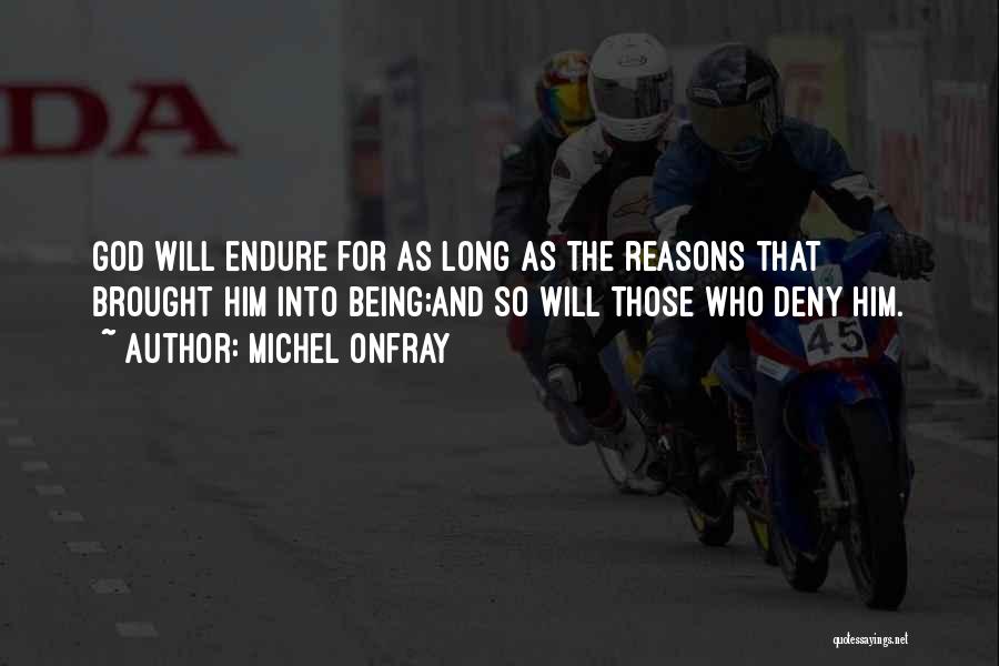 Michel Onfray Quotes: God Will Endure For As Long As The Reasons That Brought Him Into Being;and So Will Those Who Deny Him.