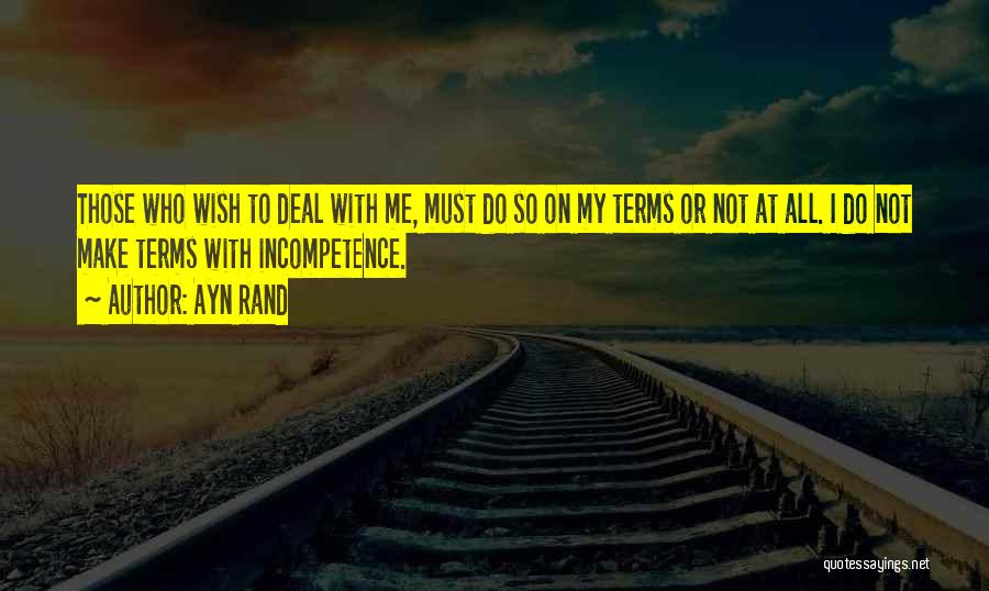 Ayn Rand Quotes: Those Who Wish To Deal With Me, Must Do So On My Terms Or Not At All. I Do Not