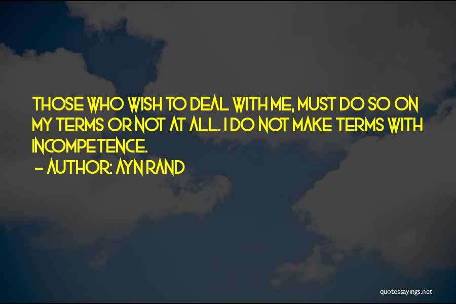 Ayn Rand Quotes: Those Who Wish To Deal With Me, Must Do So On My Terms Or Not At All. I Do Not