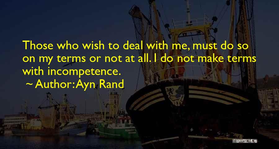 Ayn Rand Quotes: Those Who Wish To Deal With Me, Must Do So On My Terms Or Not At All. I Do Not