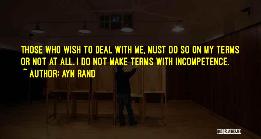 Ayn Rand Quotes: Those Who Wish To Deal With Me, Must Do So On My Terms Or Not At All. I Do Not