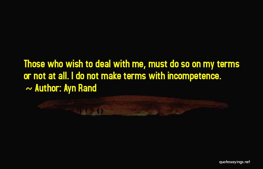 Ayn Rand Quotes: Those Who Wish To Deal With Me, Must Do So On My Terms Or Not At All. I Do Not