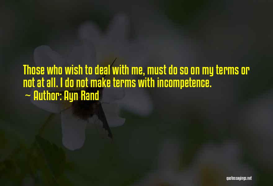 Ayn Rand Quotes: Those Who Wish To Deal With Me, Must Do So On My Terms Or Not At All. I Do Not