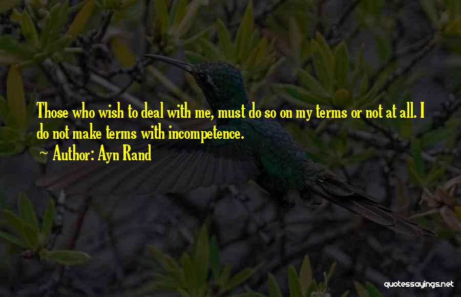 Ayn Rand Quotes: Those Who Wish To Deal With Me, Must Do So On My Terms Or Not At All. I Do Not
