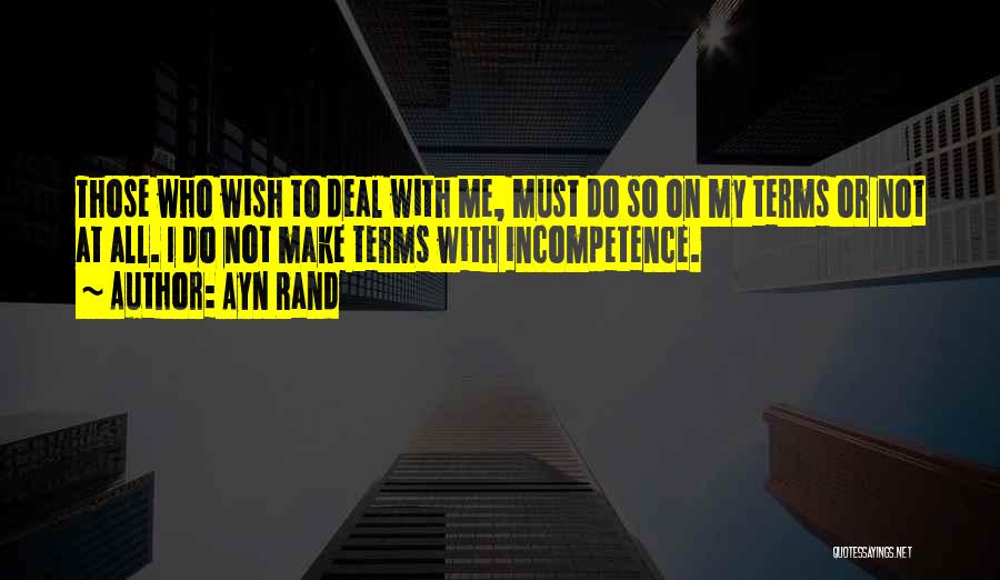 Ayn Rand Quotes: Those Who Wish To Deal With Me, Must Do So On My Terms Or Not At All. I Do Not