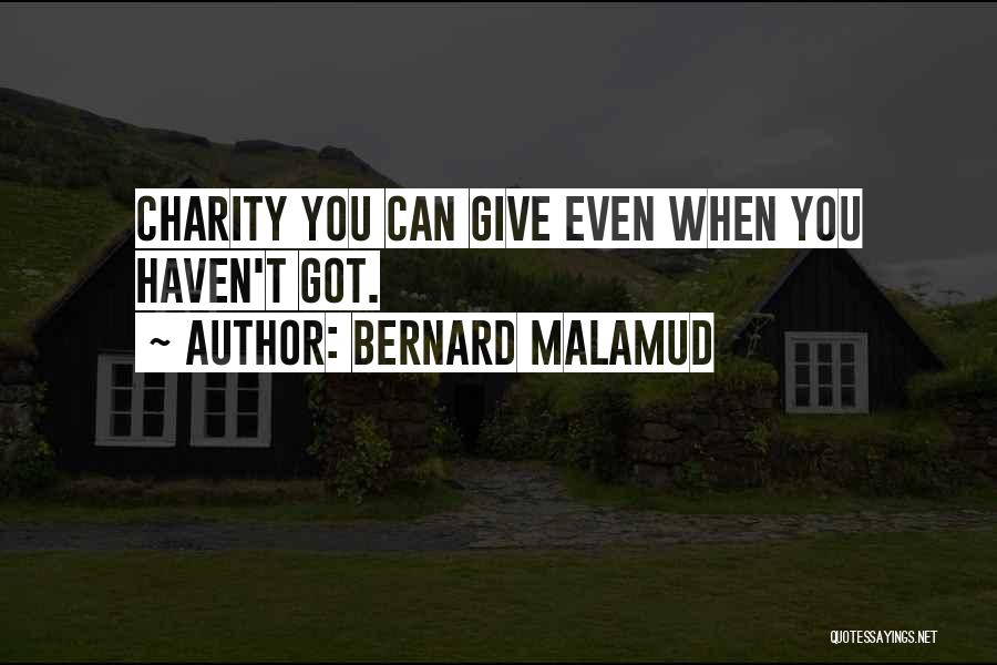 Bernard Malamud Quotes: Charity You Can Give Even When You Haven't Got.