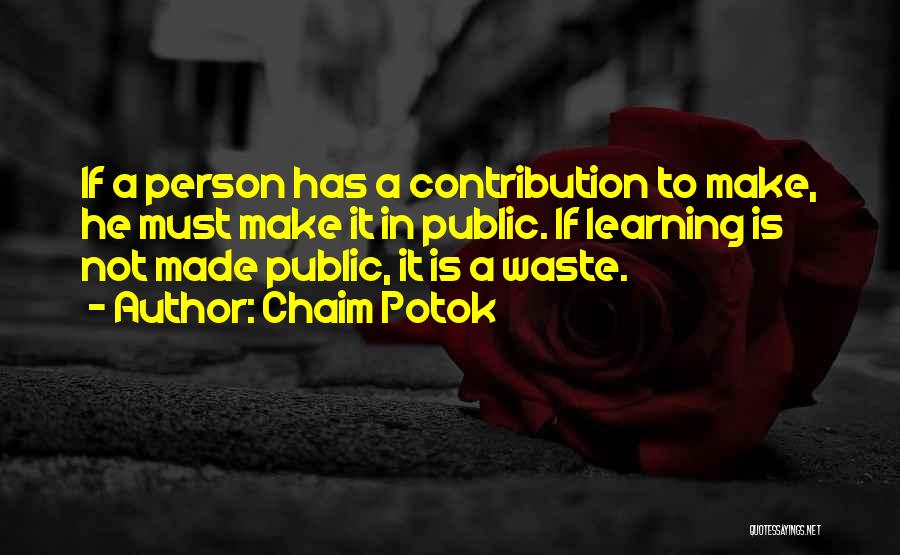 Chaim Potok Quotes: If A Person Has A Contribution To Make, He Must Make It In Public. If Learning Is Not Made Public,