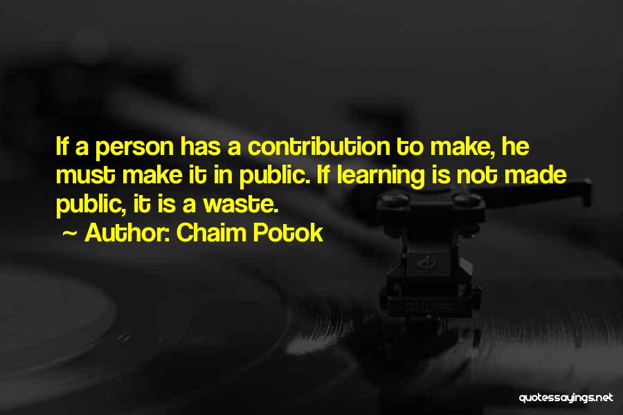 Chaim Potok Quotes: If A Person Has A Contribution To Make, He Must Make It In Public. If Learning Is Not Made Public,