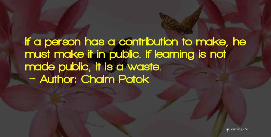 Chaim Potok Quotes: If A Person Has A Contribution To Make, He Must Make It In Public. If Learning Is Not Made Public,