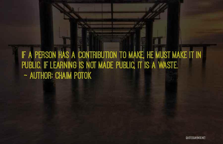 Chaim Potok Quotes: If A Person Has A Contribution To Make, He Must Make It In Public. If Learning Is Not Made Public,