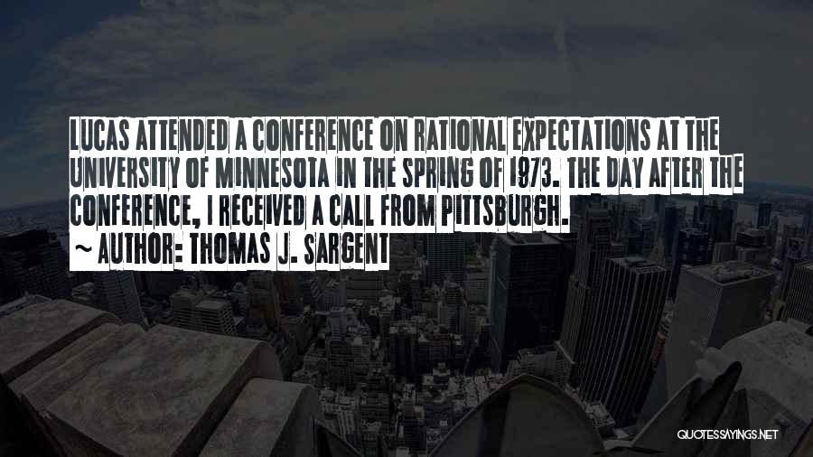 Thomas J. Sargent Quotes: Lucas Attended A Conference On Rational Expectations At The University Of Minnesota In The Spring Of 1973. The Day After