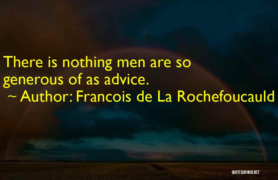 Francois De La Rochefoucauld Quotes: There Is Nothing Men Are So Generous Of As Advice.