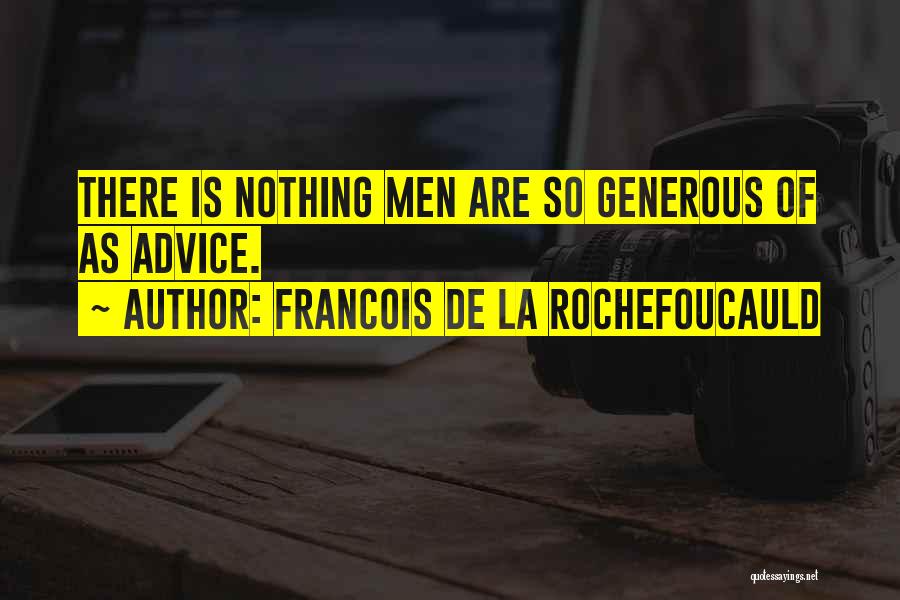 Francois De La Rochefoucauld Quotes: There Is Nothing Men Are So Generous Of As Advice.