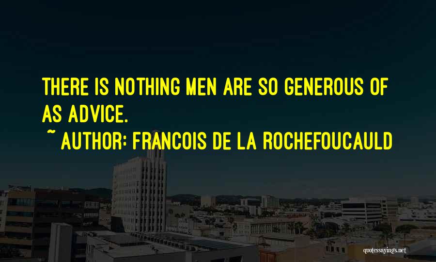 Francois De La Rochefoucauld Quotes: There Is Nothing Men Are So Generous Of As Advice.