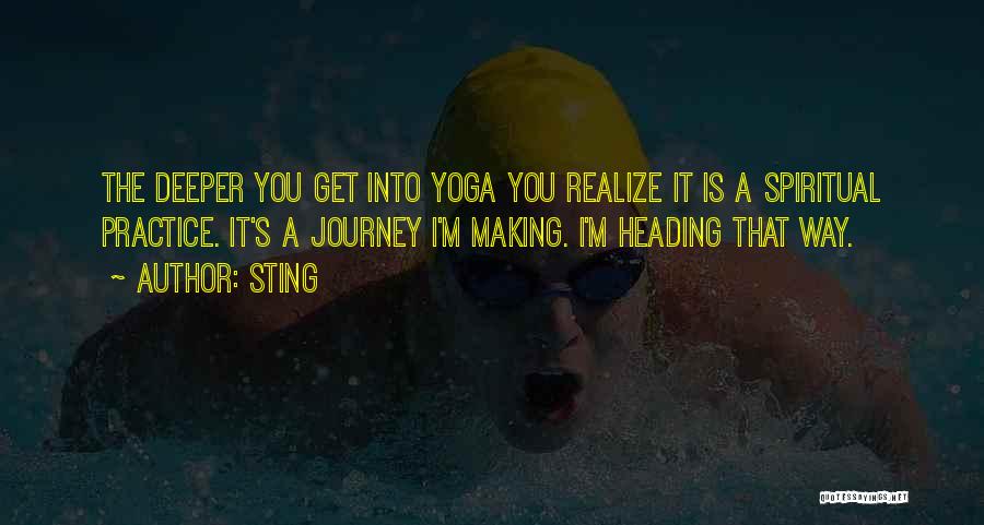 Sting Quotes: The Deeper You Get Into Yoga You Realize It Is A Spiritual Practice. It's A Journey I'm Making. I'm Heading